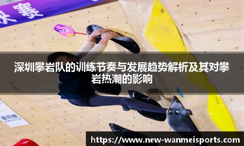深圳攀岩队的训练节奏与发展趋势解析及其对攀岩热潮的影响