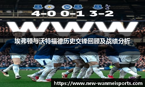 埃弗顿与沃特福德历史交锋回顾及战绩分析